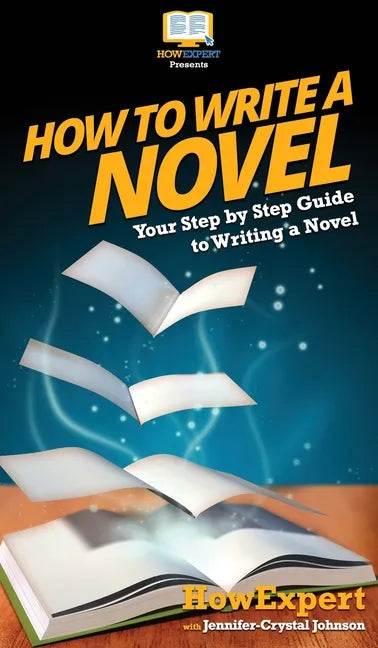 How To Write a Novel: Your Step By Step Guide To Writing a Novel - Hardcover