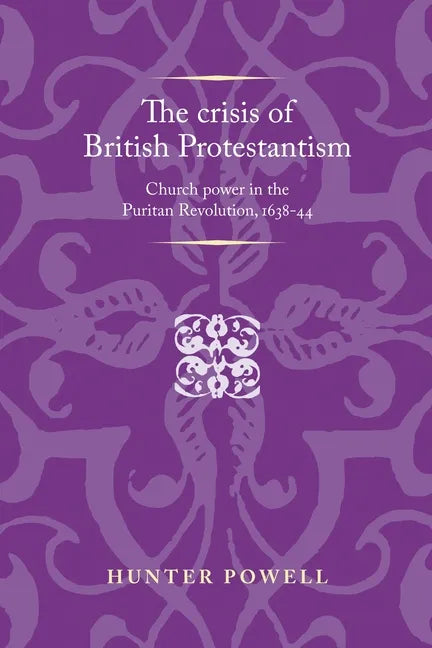 The Crisis of British Protestantism: Church Power in the Puritan Revolution, 1638-44 - Paperback