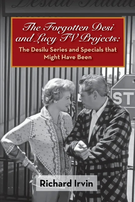 The Forgotten Desi and Lucy TV Projects: The Desilu Series and Specials that Might Have Been - Paperback