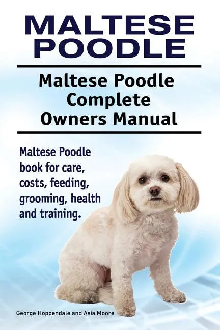 Maltese Poodle. Maltese Poodle Complete Owners Manual. Maltese Poodle book for care, costs, feeding, grooming, health and training. - Paperback