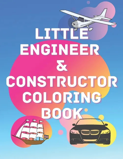 Little Engineer & Constructor Coloring Book: Cars Planes Ships For Preschool And Elementary Children Activity Book - Paperback