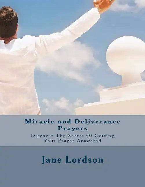 Miracle and Deliverance Prayers: Discover The Secret Of Getting Your Prayer Answered - Paperback