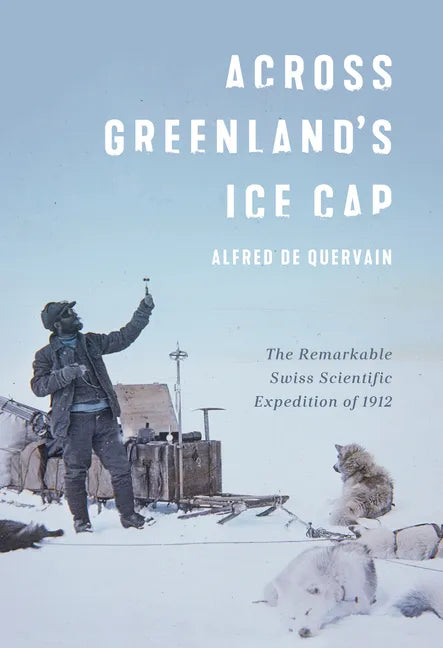 Across Greenland's Ice Cap: The Remarkable Swiss Scientific Expedition of 1912 - Hardcover