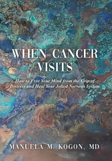 When Cancer Visits: How to Free Your Mind from the Grip of Distress and Heal Your Jolted Nervous System - Hardcover
