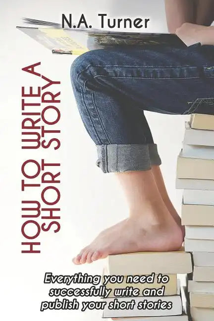 How to Write a Short Story: Everything you need to successfully write and publish your short stories - Paperback
