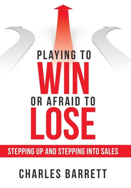 Playing to Win or Afraid to Lose: Stepping up and Stepping into Sales - Hardcover