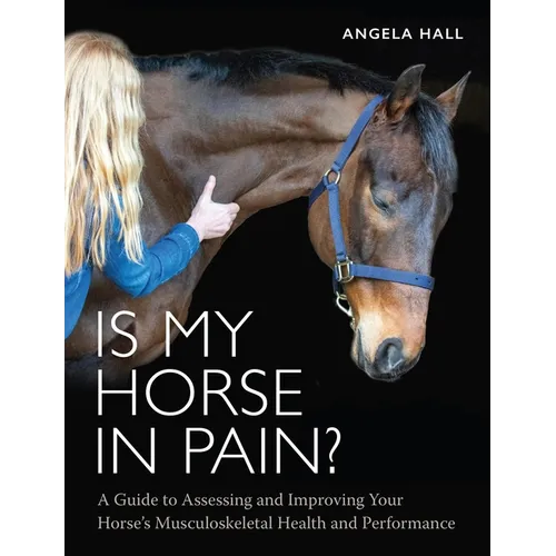 Is My Horse in Pain?: A Guide to Assessing and Improving Your Horses Musculoskeletal Health and Performance - Paperback