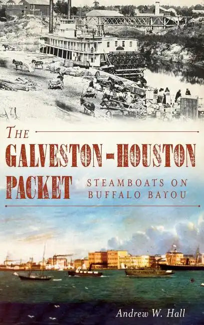 The Galveston-Houston Packet: Steamboats on Buffalo Bayou - Hardcover