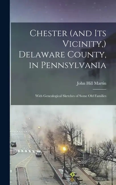 Chester (and its Vicinity, ) Delaware County, in Pennsylvania: With Genealogical Sketches of Some old Families - Hardcover