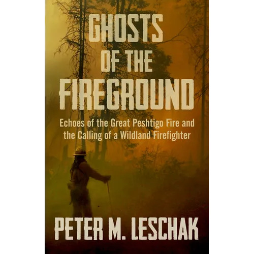 Ghosts of the Fireground: Echoes of the Great Peshtigo Fire and the Calling of a Wildland Firefighter - Paperback