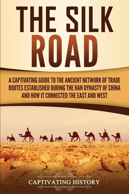 The Silk Road: A Captivating Guide to the Ancient Network of Trade Routes Established during the Han Dynasty of China and How It Connected the East an - Paperback