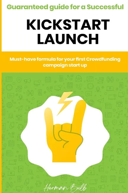 Kickstarter - Guaranteed guide for a Successful kickstart Launch. Must-have formula for your first Crowdfunding campaign start up - Paperback