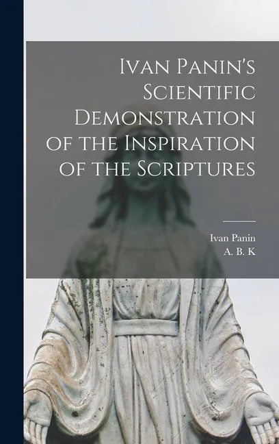 Ivan Panin's Scientific Demonstration of the Inspiration of the Scriptures [microform] - Hardcover