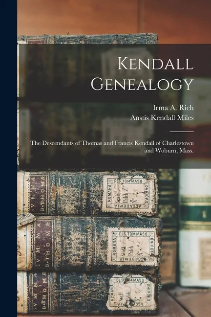 Kendall Genealogy: the Descendants of Thomas and Francis Kendall of Charlestown and Woburn, Mass. - Paperback