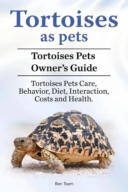 Tortoises as Pets. Tortoises Pets Owners Guide. Tortoises Pets Care, Behavior, Diet, Interaction, Costs and Health. - Paperback