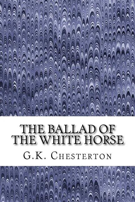 The Ballad Of The White Horse: (G.K. Chesterton Classics Collection) - Paperback