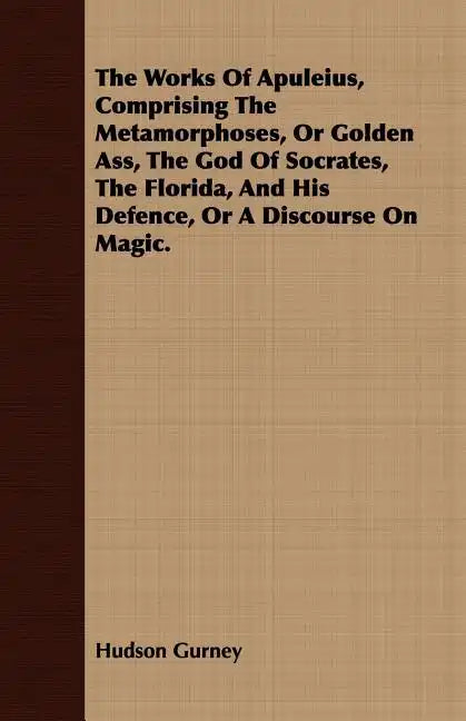 The Works Of Apuleius, Comprising The Metamorphoses, Or Golden Ass, The God Of Socrates, The Florida, And His Defence, Or A Discourse On Magic. - Paperback