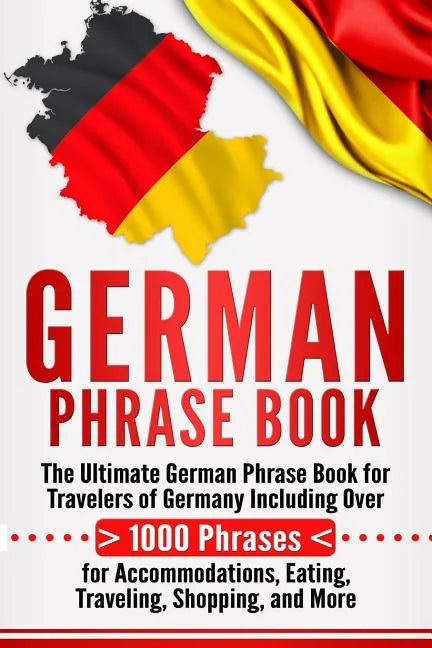 German Phrase Book: The Ultimate German Phrase Book for Travelers of Germany, Including Over 1000 Phrases for Accommodations, Eating, Trav - Paperback