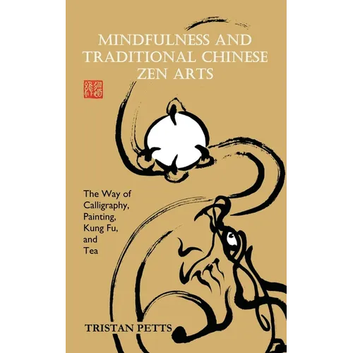 Mindfulness and Traditional Chinese Zen Arts: The Way of Calligraphy, Painting, Kung Fu, and Tea - Paperback