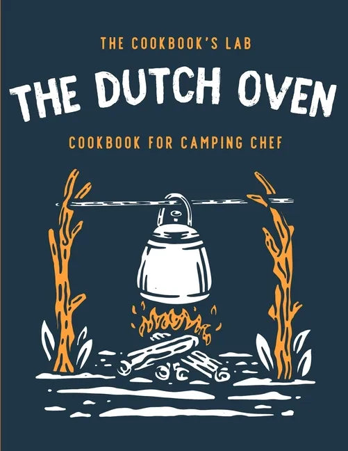 The Dutch Oven Cookbook for Camping Chef: Over 300 fun, tasty, and easy to follow Campfire recipes for your outdoors family adventures. Enjoy cooking - Paperback