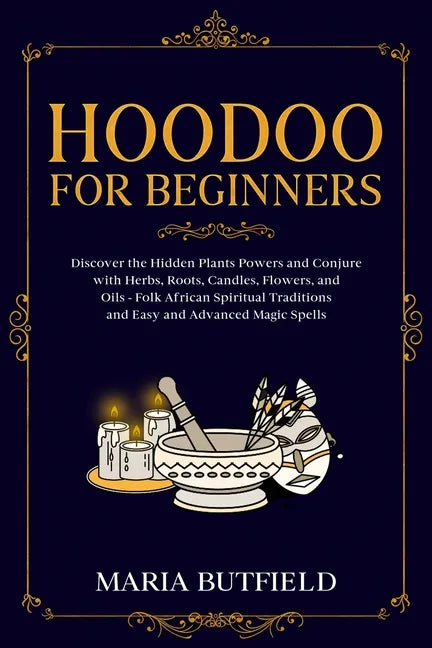 Hoodoo for Beginners: Discover the Hidden Plants Powers and Conjure with Herbs, Roots, Candles, Flowers, and Oils - Folk African Spiritual T - Paperback