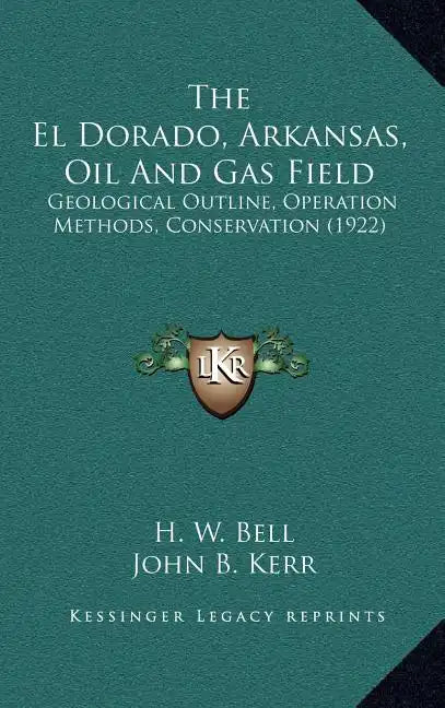The El Dorado, Arkansas, Oil and Gas Field: Geological Outline, Operation Methods, Conservation (1922) - Hardcover
