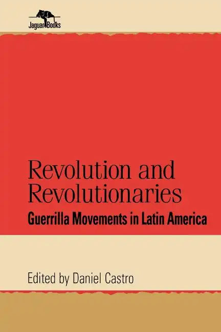 Revolution and Revolutionaries: Guerrilla Movements in Latin America - Paperback