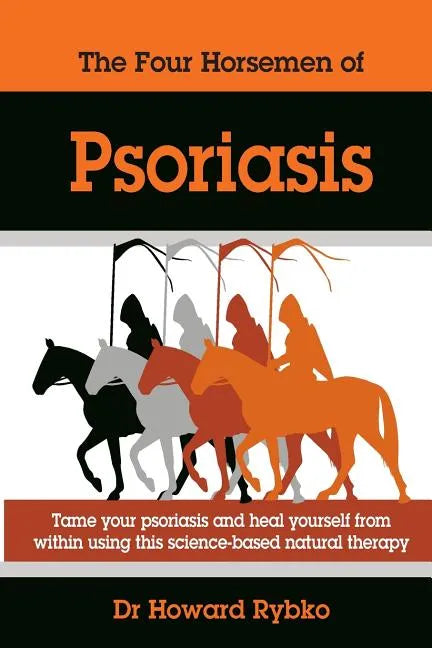 The Four Horsemen Of Psoriasis: Tame Your Psoriasis From Within. A Science-Based Natural Therapy - Paperback
