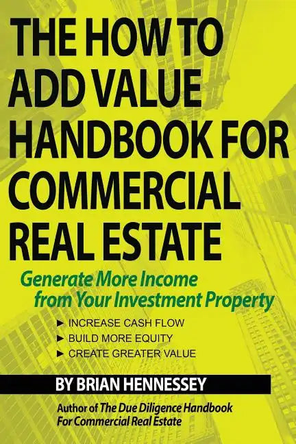 The How to Add Value Handbook for Commercial Real Estate: Generate More Income from Your Investment Property - Paperback