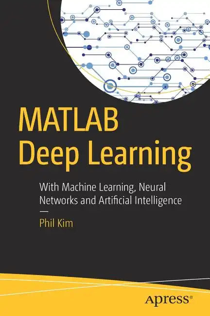 MATLAB Deep Learning: With Machine Learning, Neural Networks and Artificial Intelligence - Paperback