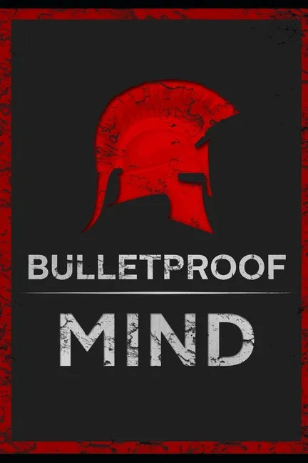 The Bulletproof Mind: How to Build Stronger Character, Thougher Mind and Create Breakthroughs - Paperback