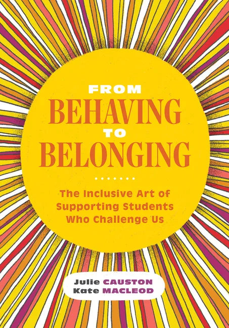 From Behaving to Belonging: The Inclusive Art of Supporting Students Who Challenge Us - Paperback