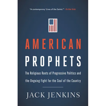 American Prophets: The Religious Roots of Progressive Politics and the Ongoing Fight for the Soul of the Country - Paperback