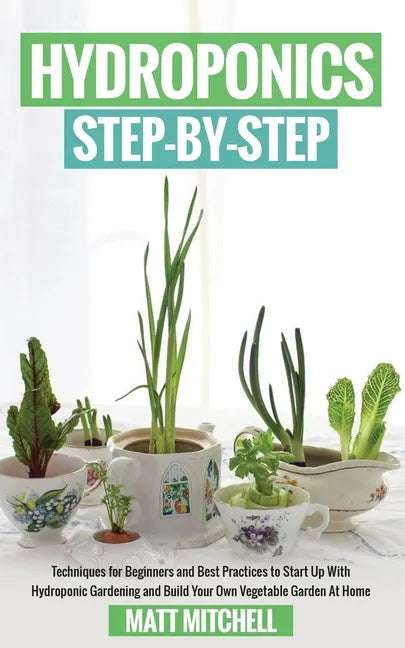 Hydroponics Step-By-Step: Techniques For Beginners And Best Practices To Start Up With Hydroponic Gardening And Build Your Own Vegetable Garden At Hom - Paperback