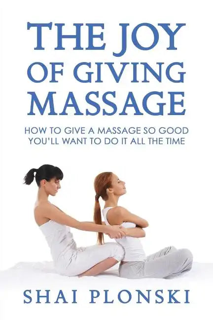 The Joy of Giving Massage: How to Give a Massage so Good You'll Want to Do It All the Time - Paperback