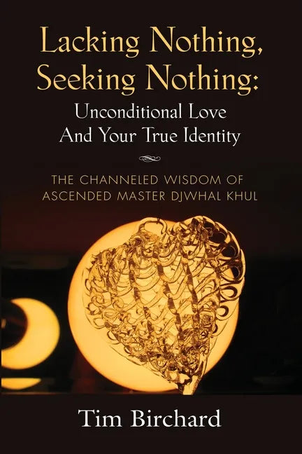 Lacking Nothing, Seeking Nothing: Unconditional Love and Your True Identity - The Channeled Wisdom of Ascended Master Djwhal Khul - Paperback