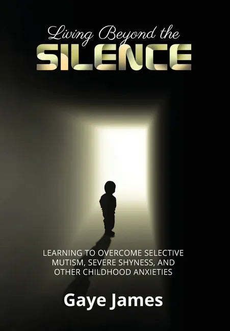 Living Beyond the Silence: Learning to Overcome Selective Mutism, Severe Shyness, and Other Childhood Anxieties - Hardcover