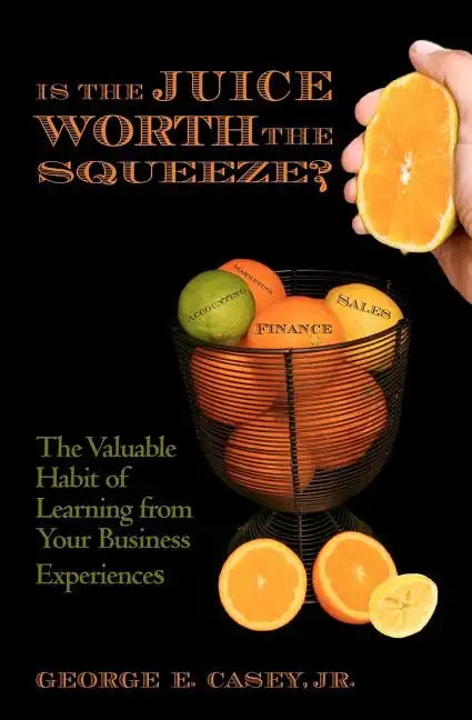 Is the Juice Worth the Squeeze: The Valuable Habit of Learning from Your Business Experiences - Paperback