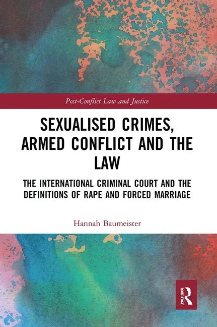Sexualised Crimes, Armed Conflict and the Law: The International Criminal Court and the Definitions of Rape and Forced Marriage - Paperback