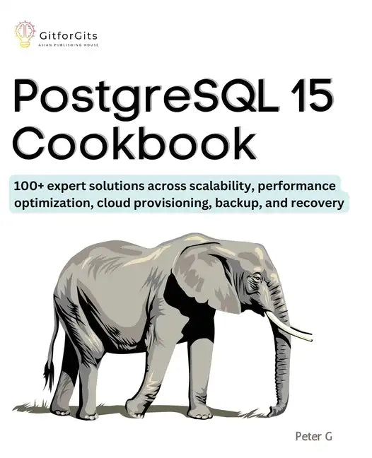 PostgreSQL 15 Cookbook: 100+ expert solutions across scalability, performance optimization, essential commands, cloud provisioning, backup, and recove - Paperback