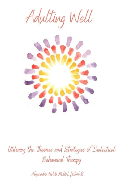 Adulting Well: Utilizing the Theories and Strategies of Dialectical Behavioral Therapy - Paperback