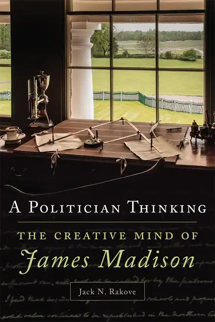 A Politician Thinking: The Creative Mind of James Madison - Hardcover