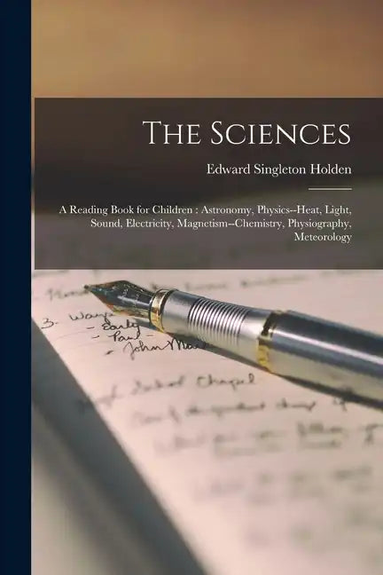The Sciences: A Reading Book for Children: Astronomy, Physics--heat, Light, Sound, Electricity, Magnetism--chemistry, Physiography, Meteorology - Paperback