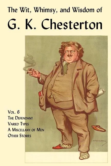 The Wit, Whimsy, and Wisdom of G. K. Chesterton, Volume 6: The Defendant, Varied Types, a Miscellany of Men, Other Stories - Paperback