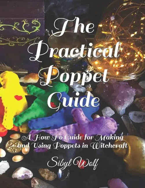The Practical Poppet Guide: A How To Guide for Making and Using Poppets in Witchcraft - Paperback