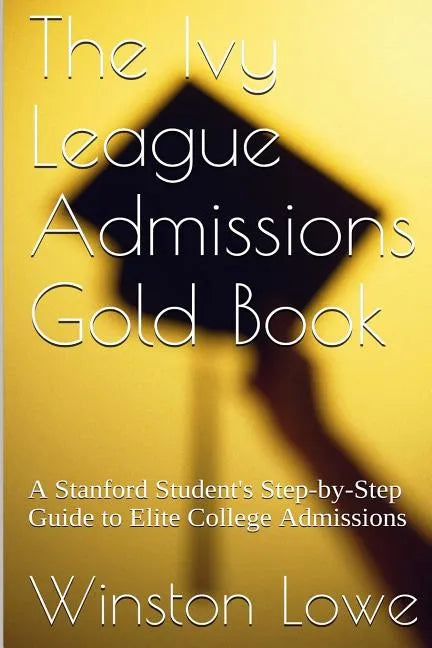 The Ivy League Admissions Gold Book: A Stanford Student's Step-by-Step Guide to Elite College Admissions - Paperback