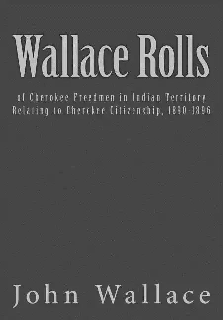 Wallace Rolls: of Cherokee Freedmen in Indian Territory: Relating to Cherokee Citizenship, 1890-1896 - Paperback