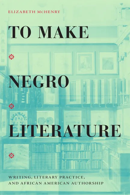 To Make Negro Literature: Writing, Literary Practice, and African American Authorship - Hardcover