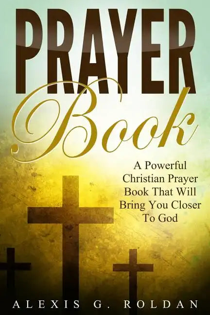 Prayer Book: A Powerful Christian Prayer Book That Will Bring You Closer To God - Paperback