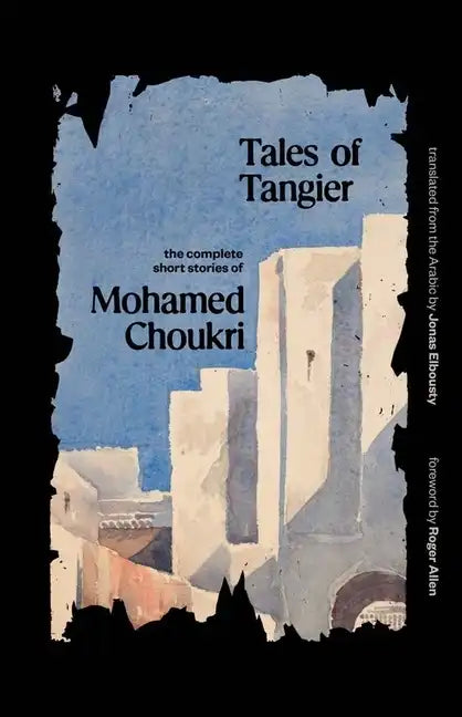 Tales of Tangier: The Complete Short Stories of Mohamed Choukri - Paperback
